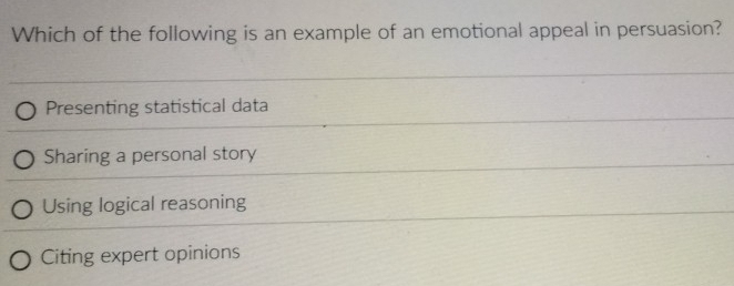 Which of the following is an example of an emotional appeal in persuasion?
Presenting statistical data
Sharing a personal story
Using logical reasoning
Citing expert opinions