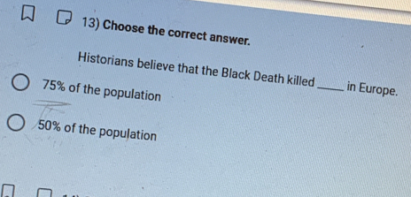 Choose the correct answer.
Historians believe that the Black Death killed _in Europe.
75% of the population
50% of the population