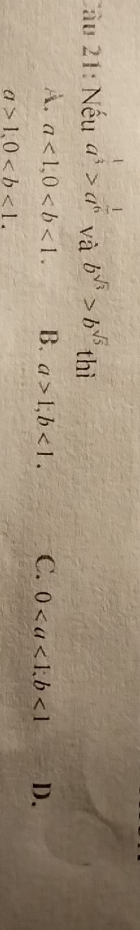 Nếu a^(frac 1)3>a^(-frac 1)6 và b^(sqrt(3))>b^(sqrt(5)) thì
A. a<1</tex>, 0. B. a>1, b<1</tex>. C. 0, b<1</tex> D.
a>1, 0.