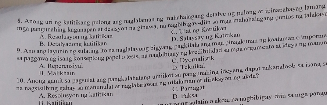 Anong uri ng katitikang pulong ang naglalaman ng mahahalagang detalye ng pulong at ipinapahayag lamang
mga pangunahing kaganapan at desisyon na ginawa, na nagbibigay-diin sa mga mahahalagang puntos ng talakaya
C. Ulat ng Katitikan
A. Resolusyon ng katitikan
D. Salaysay ng Katitikan
B. Detalyadong katitikan
9. Ano ang layunin ng sulating ito na naglalayong bigyang-pagkilala ang mga pinagkunan ng kaalaman o imporma
sa paggawa ng isang konseptong papel o tesis, na nagbibigay ng kredibilidad sa mga argumento at ideya ng manur
C. Dyornalistik
A. Reperensiyal
D. Teknikal
10. Anong gamit sa pagsulat ang pangkalahatang umiikot sa pangunahing ideyang dapat nakapaloob sa isang s
B. Malikhain
na nagsisilbing gabay sa manunulat at naglalarawan ng nilalaman at direksyon ng akda?
A. Resolusyon ng katitikan C. Pamagat
D. Paksa
B. Katitikan
isang sulatin o akda, na nagbibigay-diin sa mga pangu