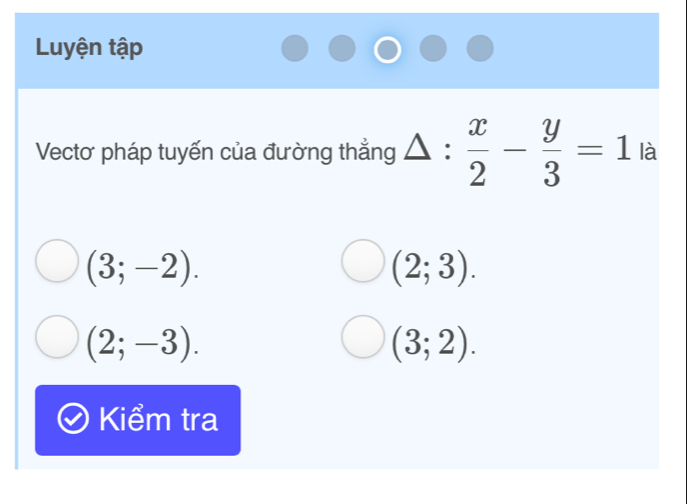 Luyện tập
Vectơ pháp tuyến của đường thẳng :  x/2 - y/3 =1 là
(3;-2).
(2;3).
(2;-3).
(3;2). 
Kiểm tra