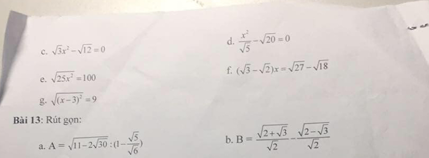  x^2/sqrt(5) -sqrt(20)=0
c. sqrt(3)x^2-sqrt(12)=0
f. (sqrt(3)-sqrt(2))x=sqrt(27)-sqrt(18)
e. sqrt(25x^2)=100
g. sqrt((x-3)^2)=9
Bài 13: Rút gọn: 
a. A=sqrt(11-2sqrt 30):(1- sqrt(5)/sqrt(6) )
b. B=frac sqrt(2+sqrt 3)sqrt(2)-frac sqrt(2-sqrt 3)sqrt(2)