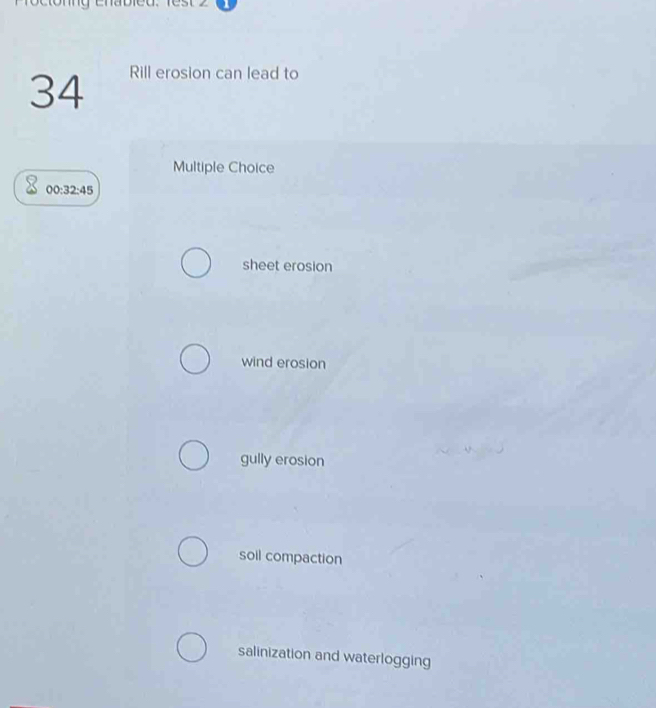 Rill erosion can lead to
Multiple Choice
00:32:45
sheet erosion
wind erosion
gully erosion
soil compaction
salinization and waterlogging