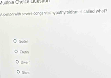 Multiple Cholce Question
A person with severe congenital hypothyroidism is called what?
Goiter
Cretin
Dwarf
Giant