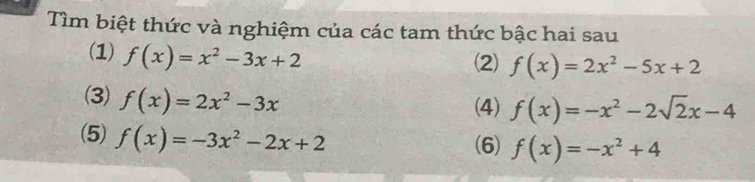 Tìm biệt thức và nghiệm của các tam thức bậc hai sau 
(1) f(x)=x^2-3x+2
(2) f(x)=2x^2-5x+2
(3) f(x)=2x^2-3x
(4) f(x)=-x^2-2sqrt(2)x-4
(5) f(x)=-3x^2-2x+2
(6) f(x)=-x^2+4