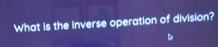 What is the inverse operation of division?