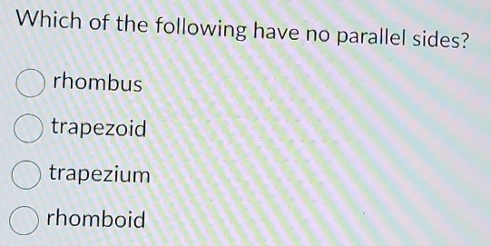 Which of the following have no parallel sides?
rhombus
trapezoid
trapezium
rhomboid