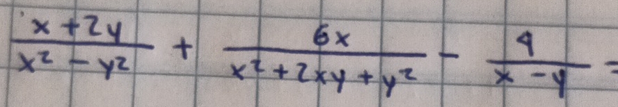  (x+2y)/x^2-y^2 + 6x/x^2+2xy+y^2 - 4/x-y =