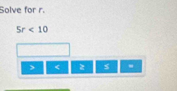 Solve for r.
5r<10</tex>
<