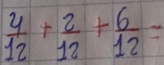  4/12 + 2/12 + 6/12 =