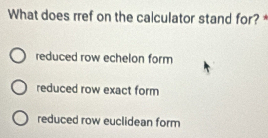 Solved: What does rref on the calculator stand for? * reduced row ...