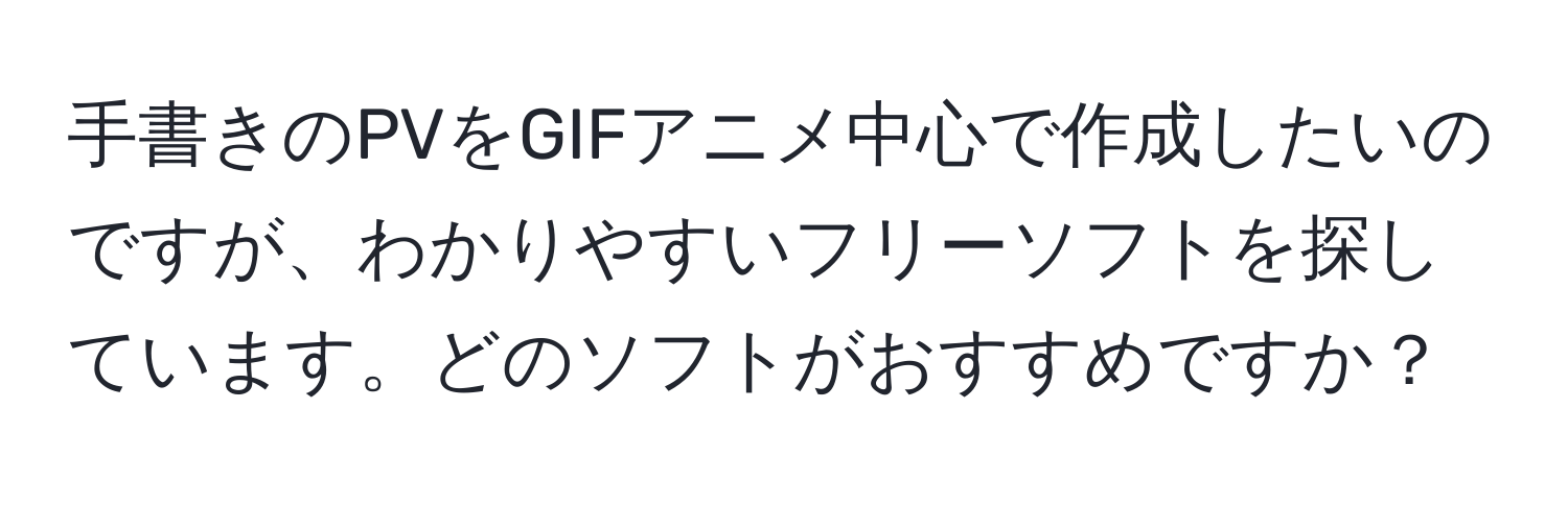 手書きのPVをGIFアニメ中心で作成したいのですが、わかりやすいフリーソフトを探しています。どのソフトがおすすめですか？