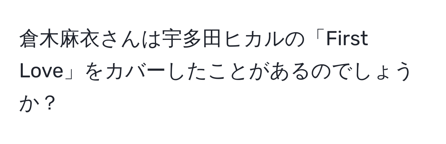 倉木麻衣さんは宇多田ヒカルの「First Love」をカバーしたことがあるのでしょうか？