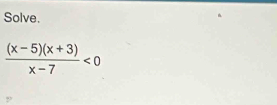 Solve.
 ((x-5)(x+3))/x-7 <0</tex>