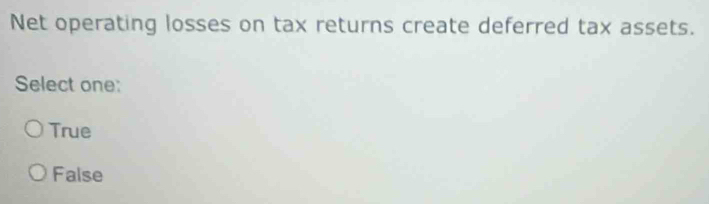 Net operating losses on tax returns create deferred tax assets.
Select one:
True
False