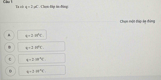 Ta có q=2mu C. Chọn đáp án đúng:
Chọn một đáp án đúng
A q=2· 10^9C.
B q=2· 10^6C.
C q=2· 10^(-9)C.
D q=2· 10^(-6)C.