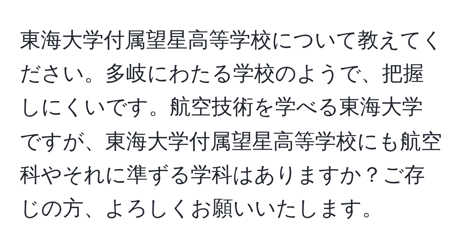 東海大学付属望星高等学校について教えてください。多岐にわたる学校のようで、把握しにくいです。航空技術を学べる東海大学ですが、東海大学付属望星高等学校にも航空科やそれに準ずる学科はありますか？ご存じの方、よろしくお願いいたします。