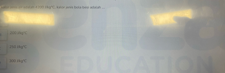 kalor jenis air adalah 4200j/kg°C , kalor jenis bola besi adalah ....
200j/kg°C
250J/kg°C
300J/kg°C