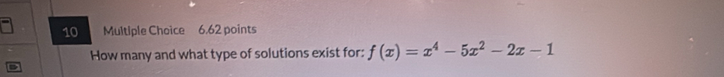 6,62 points 
How many and what type of solutions exist for: f(x)=x^4-5x^2-2x-1
B