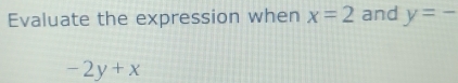 Evaluate the expression when x=2 and y=-
-2y+x