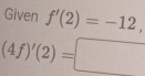 Given f'(2)=-12,
(4f)'(2)=□