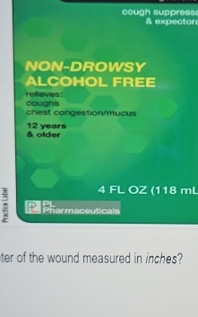 cough suppress 
& expector 
NON-DROWSY 
ALCOHOL FREE 
relieves: 
coughs 
chest congestion/mucus
12 years & older
4 FL OZ (118 mL
h Pharmaceuticals 
ter of the wound measured in inches?