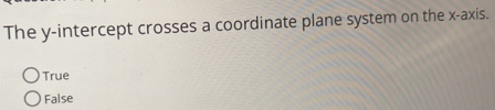 The y-intercept crosses a coordinate plane system on the x-axis.
True
False