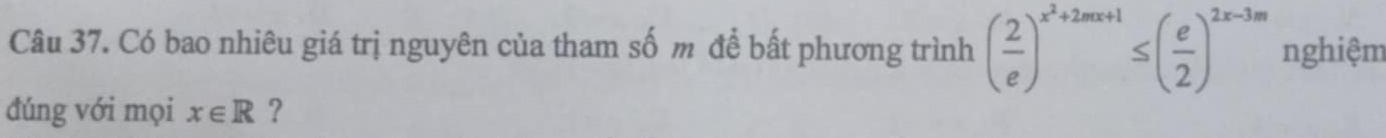 Có bao nhiêu giá trị nguyên của tham số m để bất phương trình ( 2/e )^x^2+2mx+1≤ ( e/2 )^2x-3m nghiệm 
đúng với mọi x∈ R ?