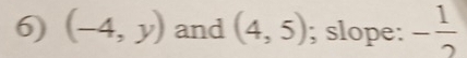 (-4,y) and (4,5); slope: - 1/2 