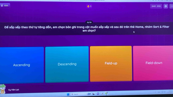 154h 2449 0152 : 3
20/30
Để sắp xếp theo thứ tự tăng dần, em chọn bàn ghi trong cột muốn sắp xếp và sau đó trên thẻ Home, nhóm Sort & Filter
em chọn?
Ascending Descending Field-up Field-down
Vụ Văn Lực
