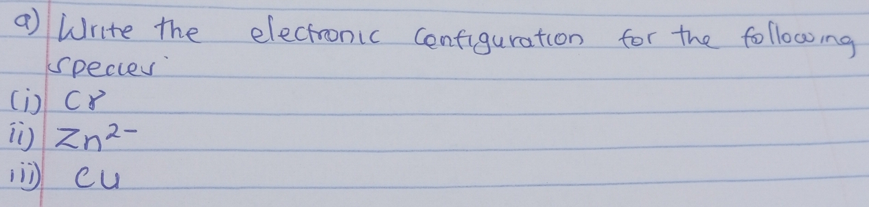 Write the electronic cenfiguration for the following 
species 
(i) C8
Zn^(2-)
( cu