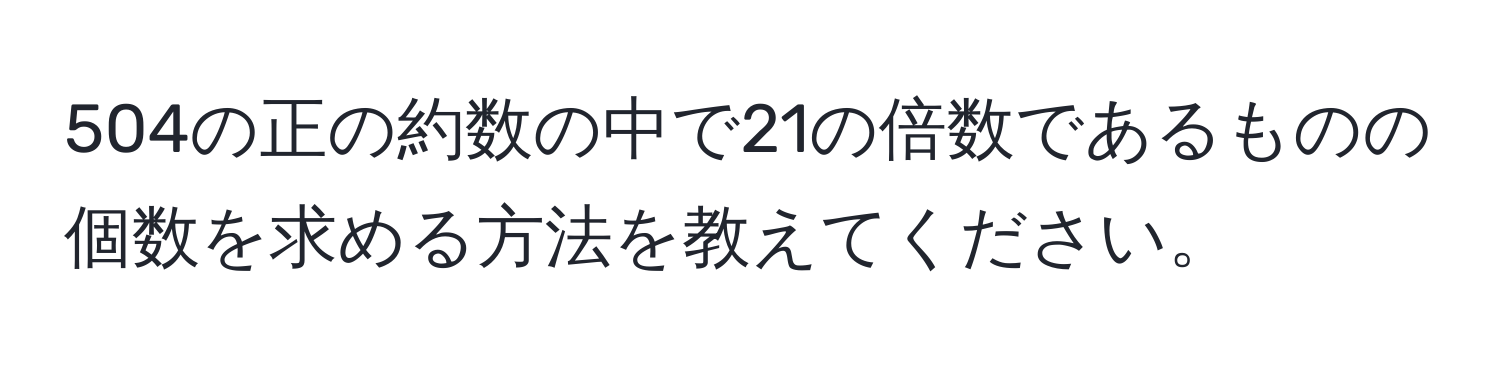 504の正の約数の中で21の倍数であるものの個数を求める方法を教えてください。