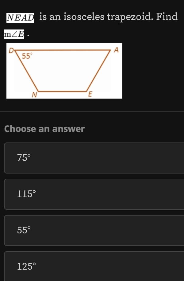 NEAD is an isosceles trapezoid. Find
m∠ E·
Choose an answer
75°
115°
55°
125°