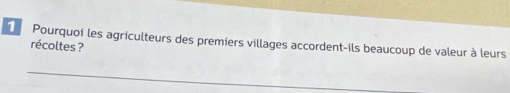 Pourquoi les agriculteurs des premiers villages accordent-ils beaucoup de valeur à leurs 
récoltes ?