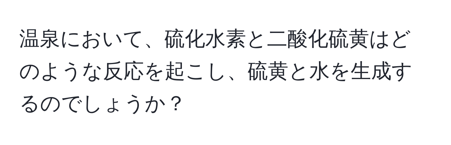 温泉において、硫化水素と二酸化硫黄はどのような反応を起こし、硫黄と水を生成するのでしょうか？