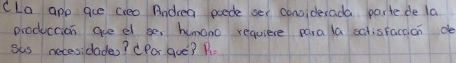 CLa app ace creo Andrea poede ser considerada parte de la 
produccion gue d ser humano requiere para la satisfaccion de 
sas necesidades? ( Por goe? R=