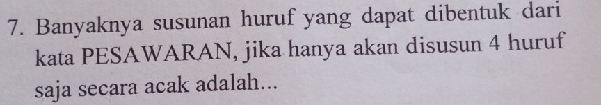 Banyaknya susunan huruf yang dapat dibentuk dari 
kata PESAWARAN, jika hanya akan disusun 4 huruf 
saja secara acak adalah...