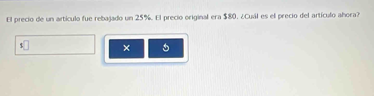 El precio de un artículo fue rebajado un 25%. El precio original era $80. ¿Cuál es el precio del artículo ahora?
$
× 5