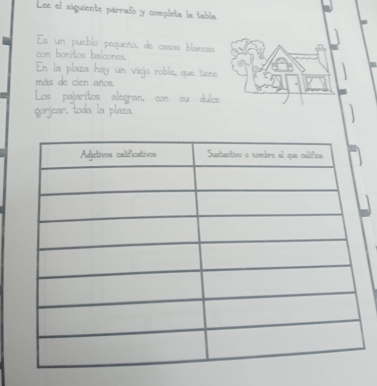 Lee el siguiente párrafo y completa la tabla. 
Es un pueblo pequeño, de casas blanças 
con bonitos balcones. 
En la plaza hay un viejo roble, que tiene 
más de cien años. 
Los pajaritos alegran, con su dulce 
gorjear, toda la plaza