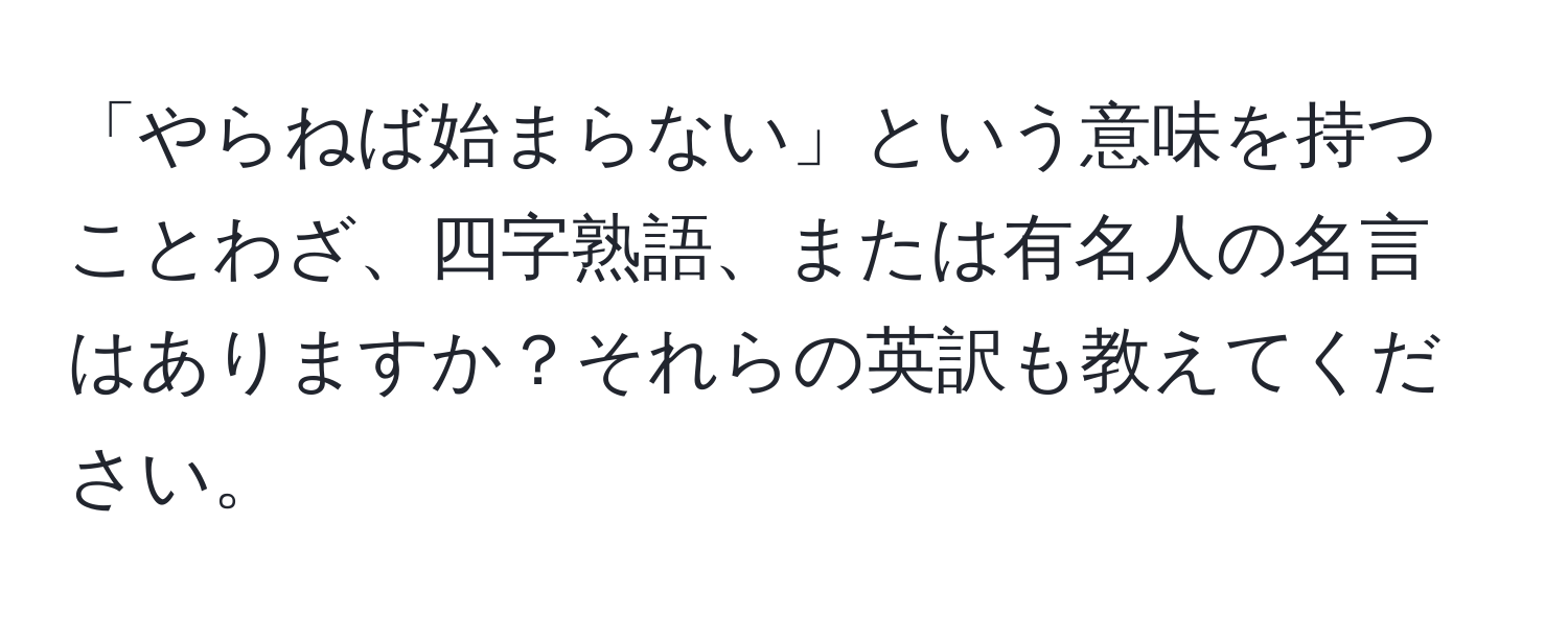 「やらねば始まらない」という意味を持つことわざ、四字熟語、または有名人の名言はありますか？それらの英訳も教えてください。