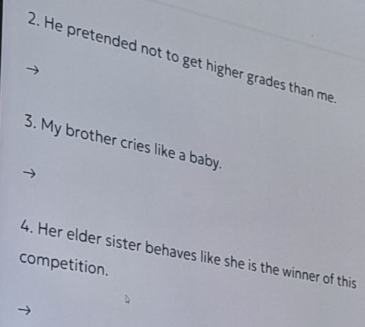 He pretended not to get higher grades than me 
3. My brother cries like a baby. 
4. Her elder sister behaves like she is the winner of this 
competition.