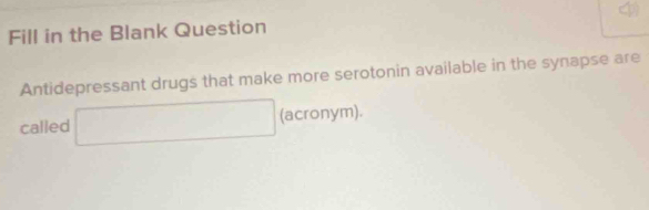 Fill in the Blank Question 
Antidepressant drugs that make more serotonin available in the synapse are 
called □ (acronym).