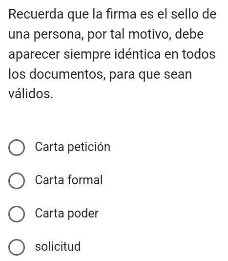 Recuerda que la firma es el sello de
una persona, por tal motivo, debe
aparecer siempre idéntica en todos
los documentos, para que sean
válidos.
Carta petición
Carta formal
Carta poder
solicitud