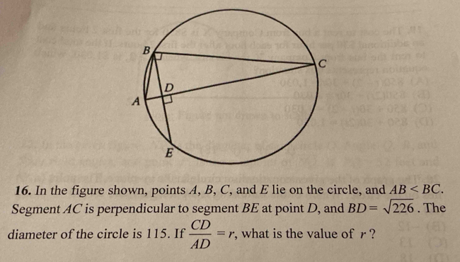 In the figure shown, points A, B, C, and E lie on the circle, and AB . 
Segment AC is perpendicular to segment BE at point D, and BD=sqrt(226). The 
diameter of the circle is 115. If  CD/AD =r , what is the value of r ?