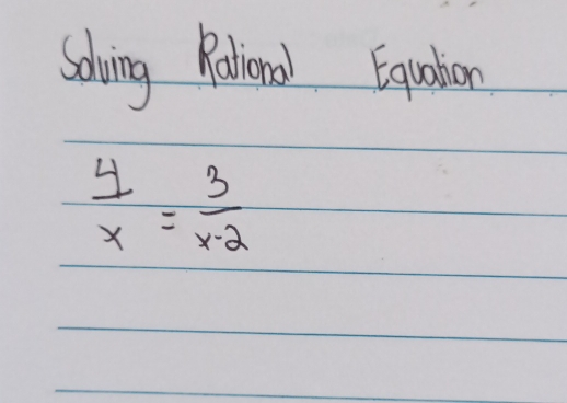 Solving Rational Equaion
 4/x = 3/x-2 