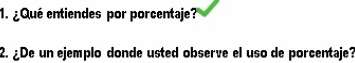 ¿Qué entiendes por porcentaje? 
2. ¿De un ejemplo donde usted observe el uso de porcentaje?