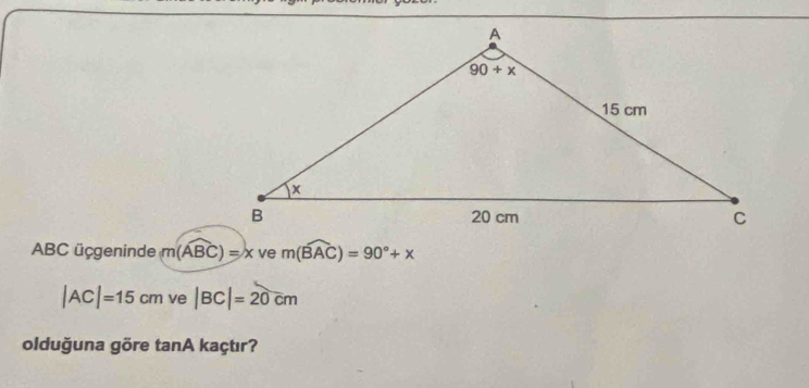 ABC ücgeninde m(widehat ABC)=x ve m(widehat BAC)=90°+x
|AC|=15cm ve |BC|=20cm
olduğuna göre tanA kaçtır?