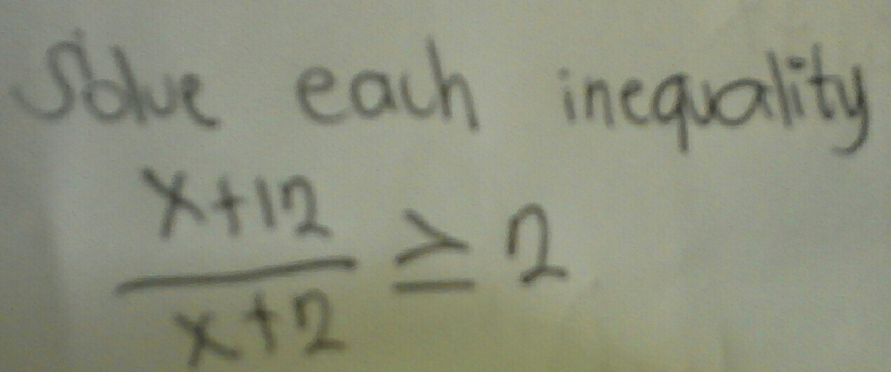 solve each inequality
 (x+12)/x+2 ≥ 2