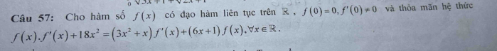 V=2
Câu 57: Cho hàm số f(x) có đạo hàm liên tục trên R, f(0)=0, f'(0)!= 0 và thỏa mãn hệ thức
f(x). f'(x)+18x^2=(3x^2+x)f'(x)+(6x+1)f(x), forall x∈ R.