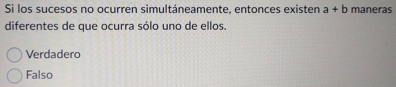 Si los sucesos no ocurren simultáneamente, entonces existen a+b maneras
diferentes de que ocurra sólo uno de ellos.
Verdadero
Falso